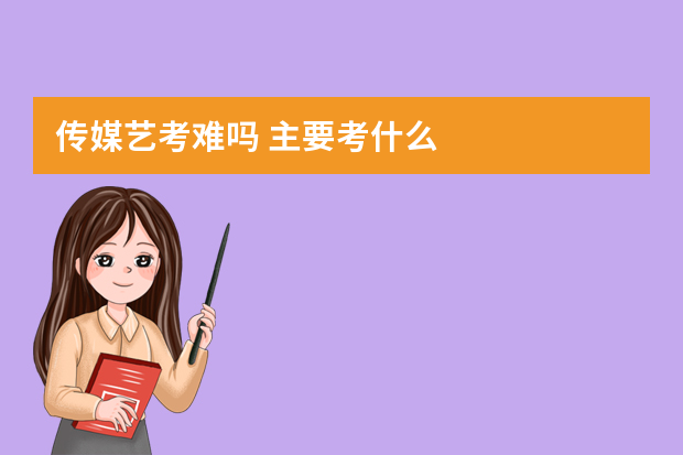 传媒艺考难吗 主要考什么